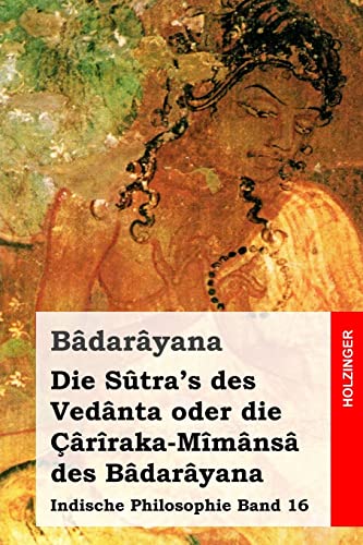Die Sûtra's des Vedânta oder die Çârîraka-Mîmânsâ des Bâdarâyana: Indische Philosophie Band 16